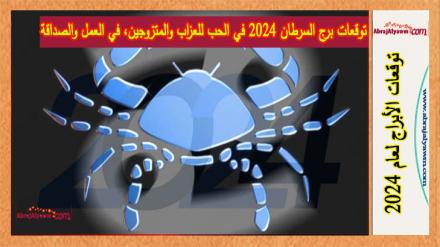 توقعات برج السرطان 2024 في الحب للعزاب والمتزوجين، في العمل والصداقة 