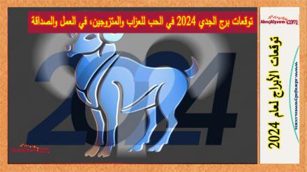 توقعات برج الجدي 2024 في الحب للعزاب والمتزوجين، في العمل والصداقة 