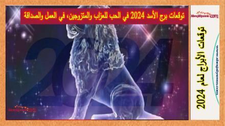 توقعات برج الأسد 2024 في الحب للعزاب والمتزوجين، في العمل والصداقة 