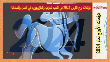 توقعات برج القوس 2024 في الحب للعزاب والمتزوجين، في العمل والصداقة 