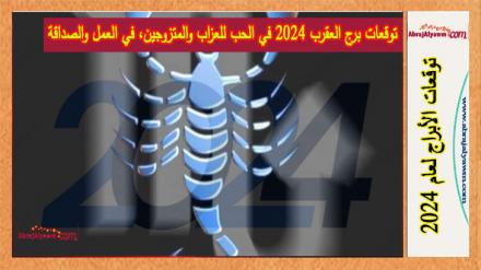 توقعات برج العقرب 2024 في الحب للعزاب والمتزوجين، في العمل والصداقة 